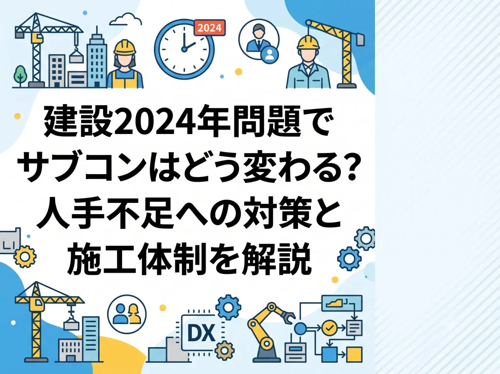 建設2024年問題でサブコンはどう変わる？人手不足への対策と施工体制を解説