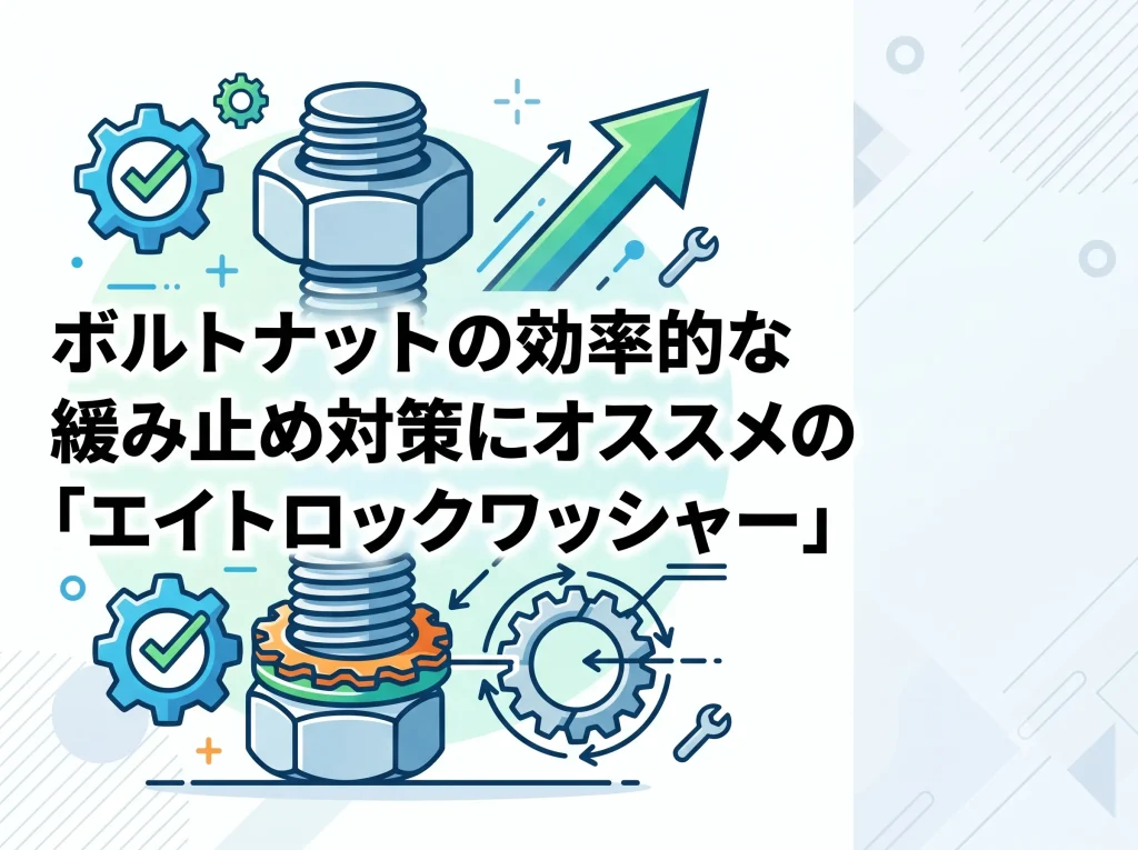 ボルトナットの効率的な緩み止め対策にオススメの「エイトロックワッシャー」