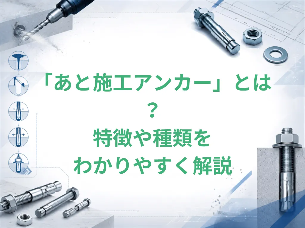 建築で使うあと施工アンカーとは？特徴や種類をわかりやすく解説