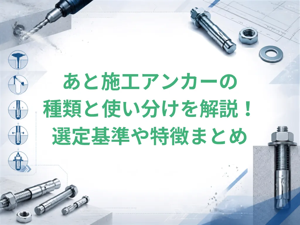 あと施工アンカーの種類と使い分けを解説！選定基準や特徴まとめ